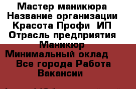 Мастер маникюра › Название организации ­ Красота-Профи, ИП › Отрасль предприятия ­ Маникюр › Минимальный оклад ­ 1 - Все города Работа » Вакансии   